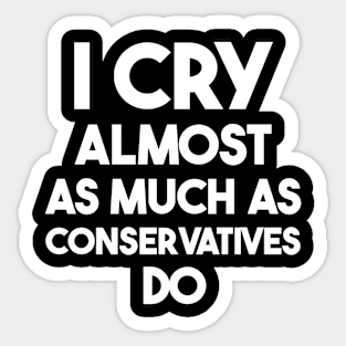 I Cry Almost As Much As Conservatives Do Sticker